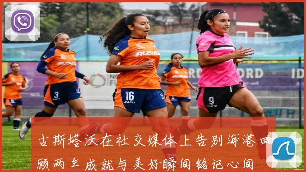 古斯塔沃在社交媒体上告别海港回顾两年成就与美好瞬间铭记心间