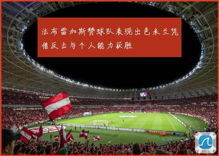 法布雷加斯赞球队表现出色米兰凭借反击与个人能力获胜