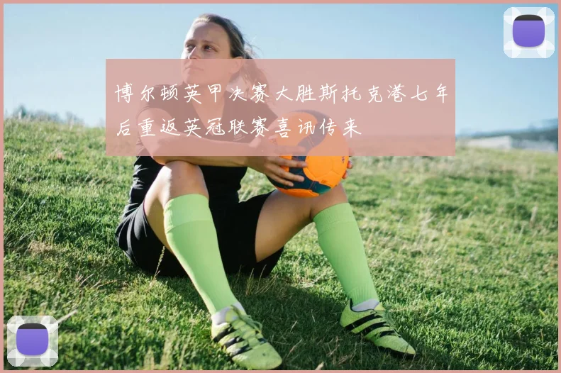 博尔顿英甲决赛大胜斯托克港七年后重返英冠联赛喜讯传来