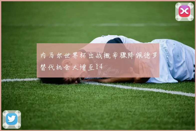 内马尔世界杯出战概率骤降佩德罗替代机会大增至14